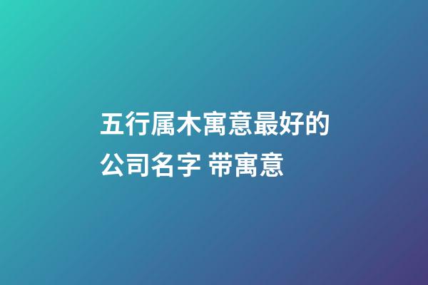 五行属木寓意最好的公司名字 带寓意